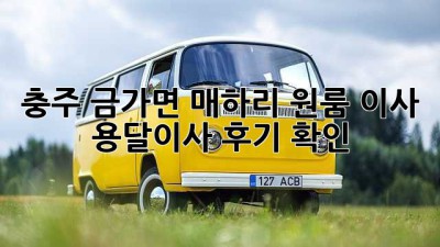 충주 금가면 매하리 원룸 이사, 용달이사 후기 확인!