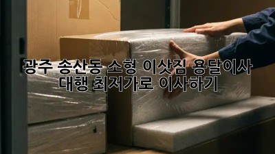 광주 송산동 소형 이삿짐, 용달이사 대행 최저가로 이사하기!