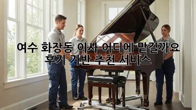 여수 화장동 이사, 어디에 맡길까요? 후기 기반 추천 서비스!